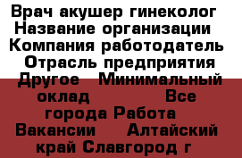 Врач-акушер-гинеколог › Название организации ­ Компания-работодатель › Отрасль предприятия ­ Другое › Минимальный оклад ­ 27 000 - Все города Работа » Вакансии   . Алтайский край,Славгород г.